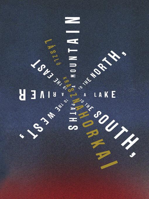 Title details for A Mountain to the North, a Lake to the South, Paths to the West, a River to the East by László Krasznahorkai - Available